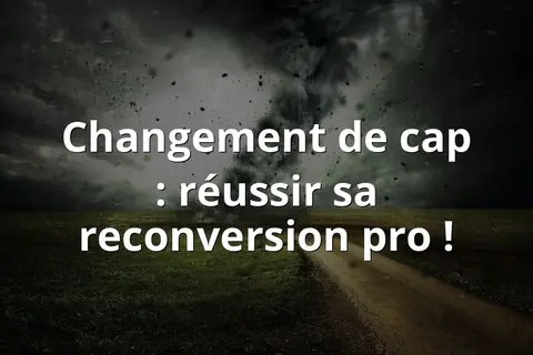 Changement de cap : réussir sa reconversion pro !