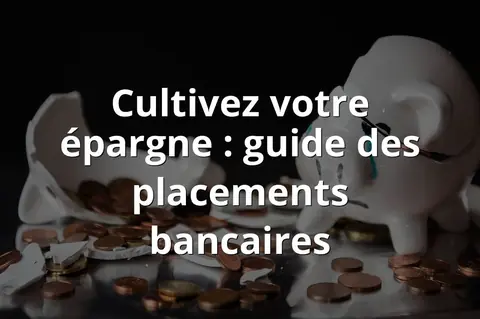 Cultivez votre épargne : guide des placements bancaires