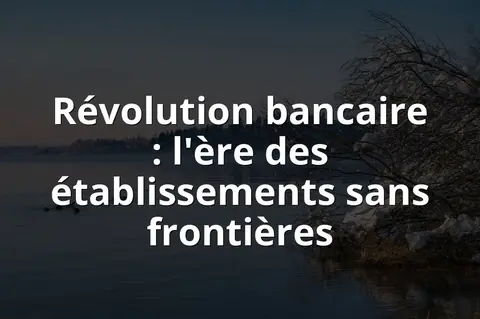 Révolution bancaire : l'ère des établissements sans frontières