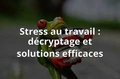 Stress au travail : décryptage et solutions efficaces